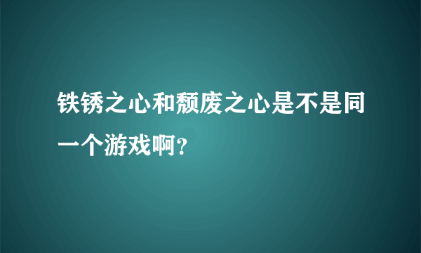 铁锈之心和颓废之心是不是同一个游戏啊？