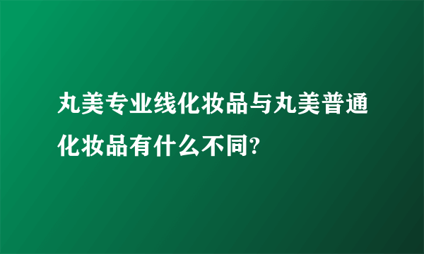 丸美专业线化妆品与丸美普通化妆品有什么不同?