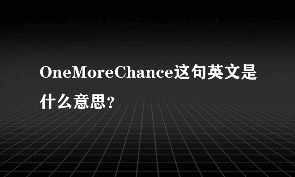 OneMoreChance这句英文是什么意思？