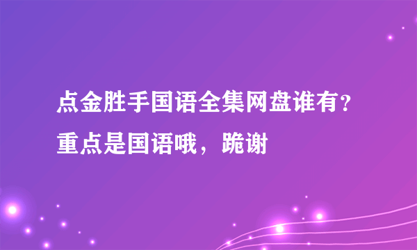 点金胜手国语全集网盘谁有？重点是国语哦，跪谢