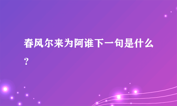 春风尔来为阿谁下一句是什么？