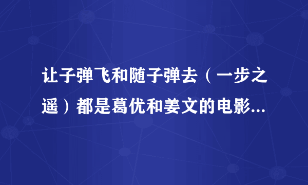 让子弹飞和随子弹去（一步之遥）都是葛优和姜文的电影，为什么都要抨击和批判中国人的无知和黑暗呢?这不