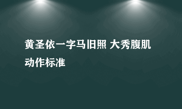 黄圣依一字马旧照 大秀腹肌动作标准