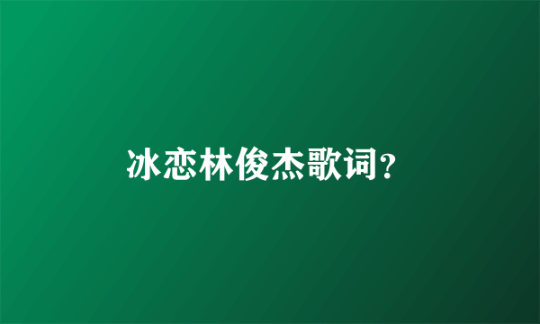 冰恋林俊杰歌词？