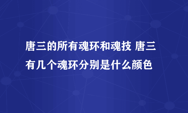 唐三的所有魂环和魂技 唐三有几个魂环分别是什么颜色