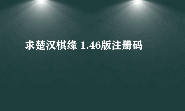 求楚汉棋缘 1.46版注册码