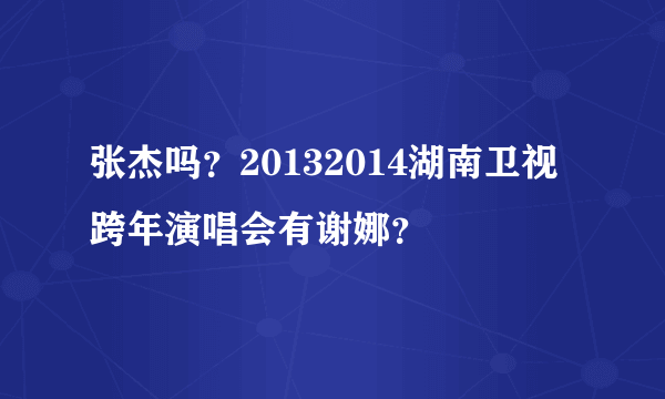 张杰吗？20132014湖南卫视跨年演唱会有谢娜？