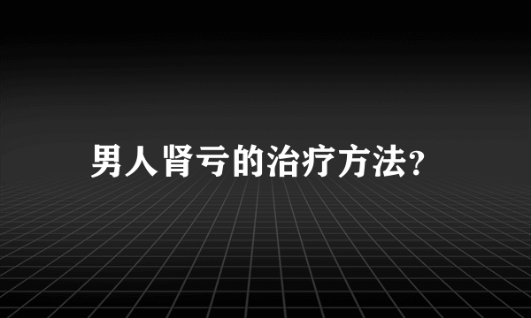 男人肾亏的治疗方法？