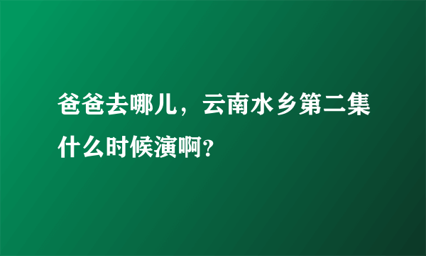 爸爸去哪儿，云南水乡第二集什么时候演啊？