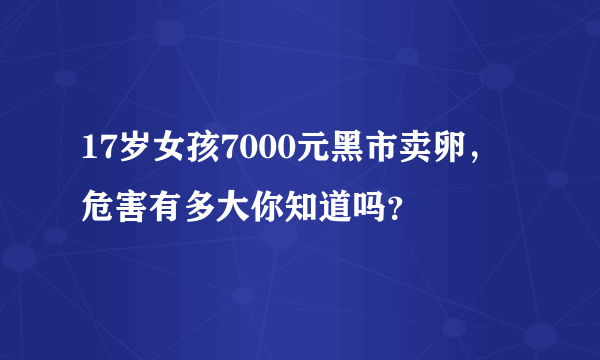 17岁女孩7000元黑市卖卵，危害有多大你知道吗？