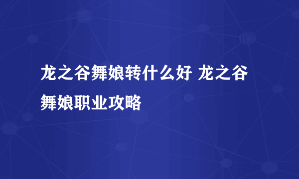 龙之谷舞娘转什么好 龙之谷舞娘职业攻略