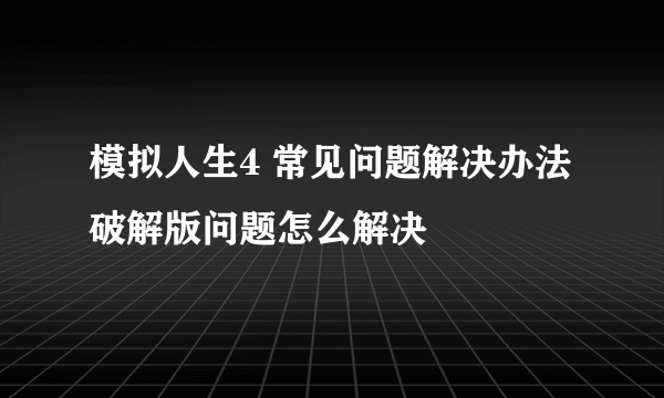 模拟人生4 常见问题解决办法 破解版问题怎么解决