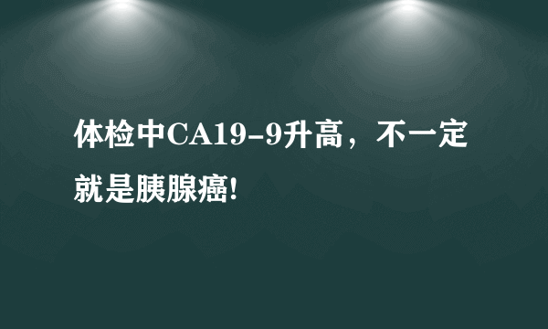 体检中CA19-9升高，不一定就是胰腺癌!