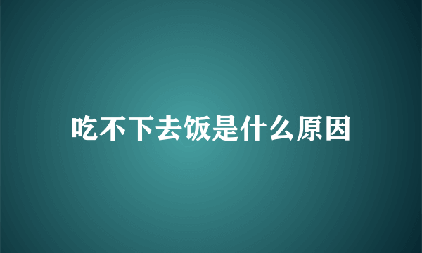 吃不下去饭是什么原因