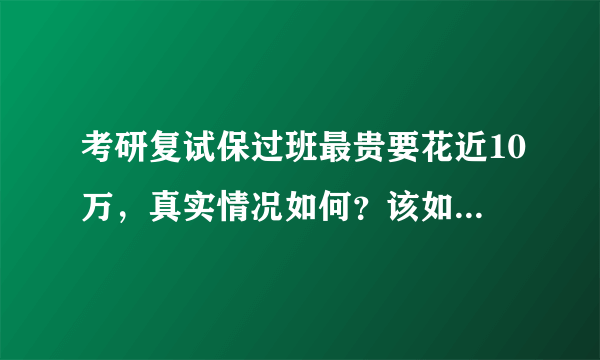 考研复试保过班最贵要花近10万，真实情况如何？该如何规范这类教培机构？