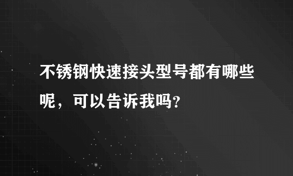 不锈钢快速接头型号都有哪些呢，可以告诉我吗？