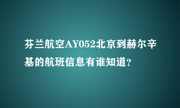 芬兰航空AY052北京到赫尔辛基的航班信息有谁知道？