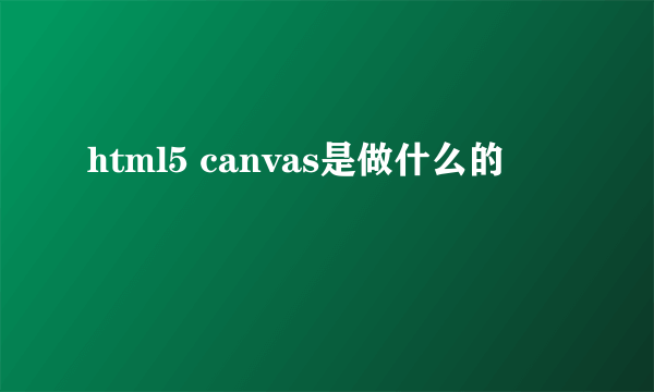 html5 canvas是做什么的