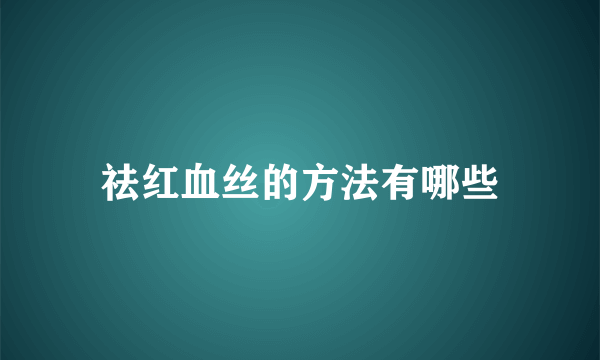 祛红血丝的方法有哪些