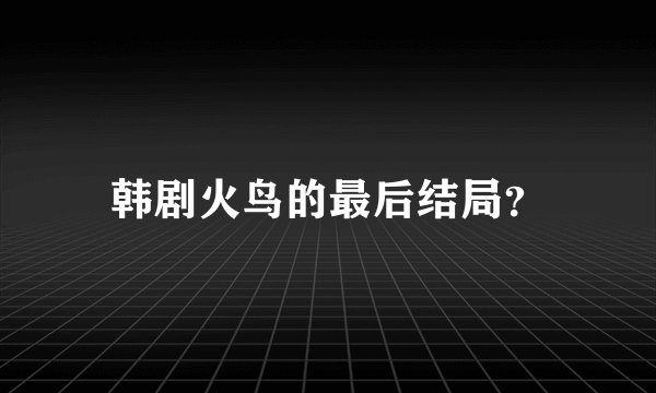 韩剧火鸟的最后结局？