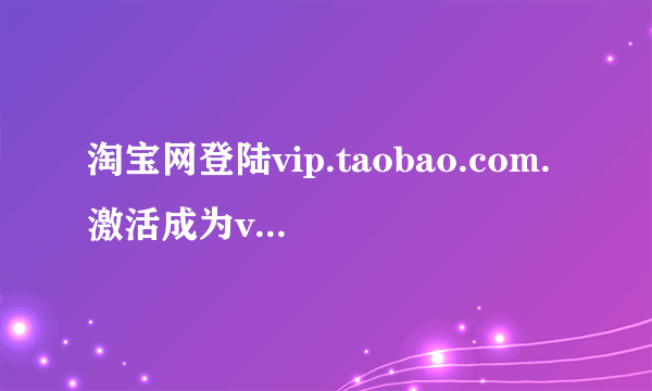 淘宝网登陆vip.taobao.com.激活成为vip会员，从旺旺进入，不知道怎么进入