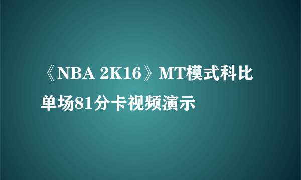 《NBA 2K16》MT模式科比单场81分卡视频演示