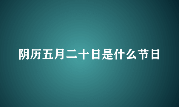 阴历五月二十日是什么节日