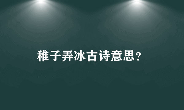 稚子弄冰古诗意思？