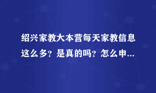 绍兴家教大本营每天家教信息这么多？是真的吗？怎么申请了都没有回复啊？电话打过去又说被接走了，郁闷。