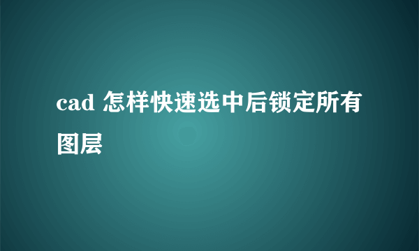 cad 怎样快速选中后锁定所有图层