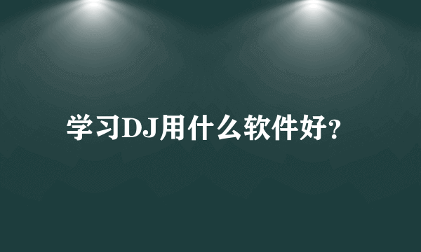 学习DJ用什么软件好？