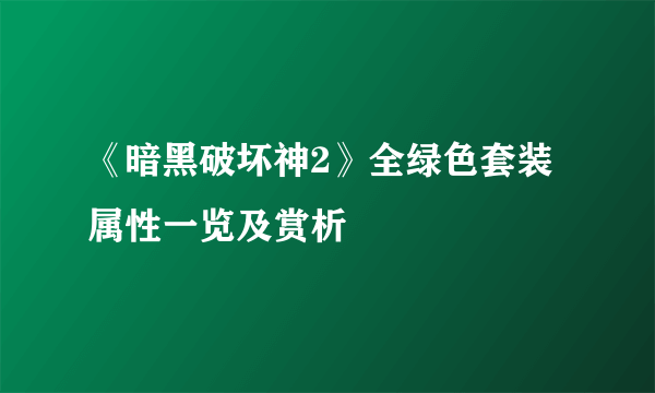 《暗黑破坏神2》全绿色套装属性一览及赏析