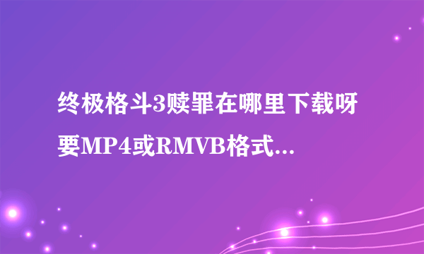 终极格斗3赎罪在哪里下载呀 要MP4或RMVB格式的都可以