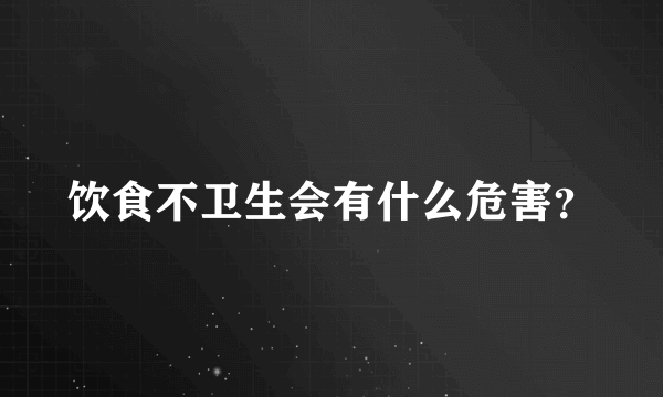 饮食不卫生会有什么危害？