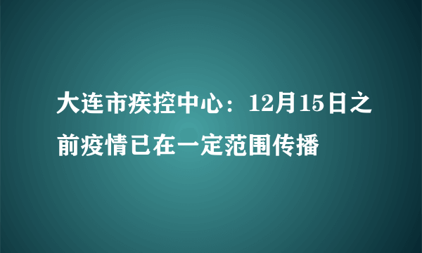 大连市疾控中心：12月15日之前疫情已在一定范围传播