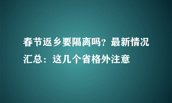 春节返乡要隔离吗？最新情况汇总：这几个省格外注意