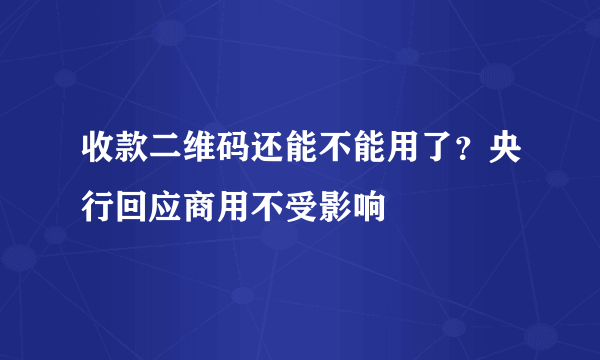 收款二维码还能不能用了？央行回应商用不受影响