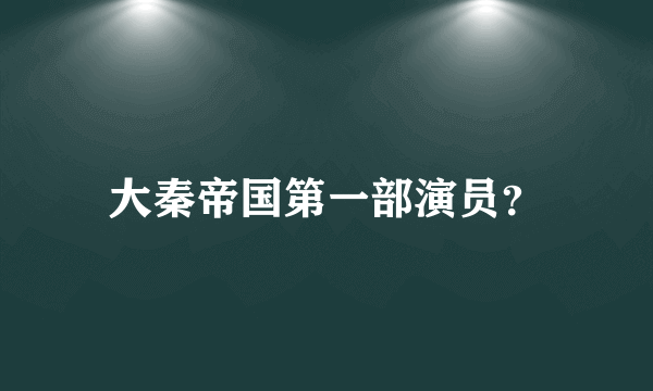 大秦帝国第一部演员？