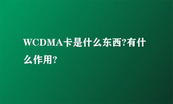 WCDMA卡是什么东西?有什么作用?