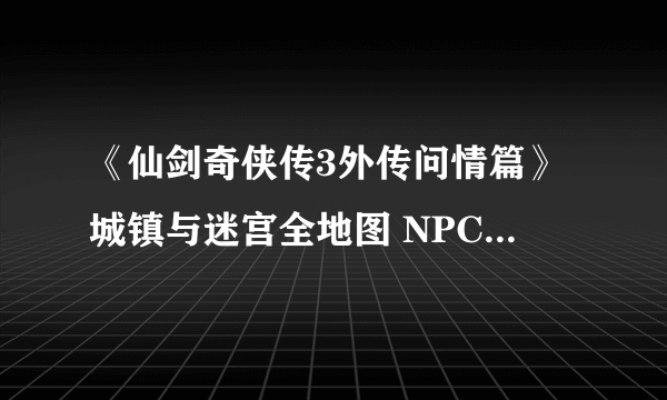 《仙剑奇侠传3外传问情篇》城镇与迷宫全地图 NPC与宝箱位置标注