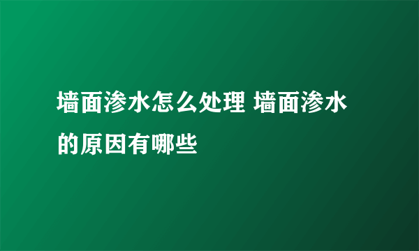 墙面渗水怎么处理 墙面渗水的原因有哪些