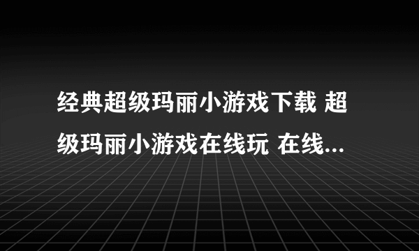 经典超级玛丽小游戏下载 超级玛丽小游戏在线玩 在线小游戏超级玛丽