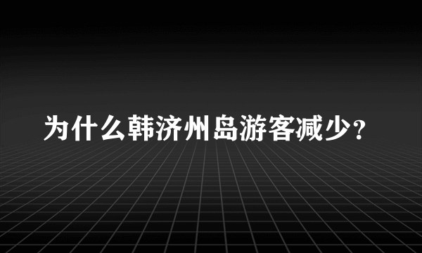 为什么韩济州岛游客减少？