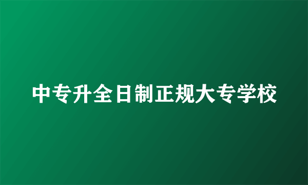 中专升全日制正规大专学校