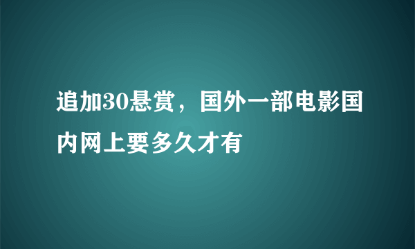 追加30悬赏，国外一部电影国内网上要多久才有