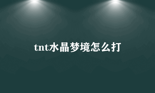 tnt水晶梦境怎么打