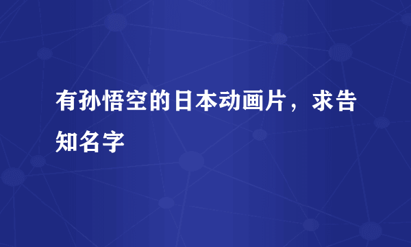 有孙悟空的日本动画片，求告知名字