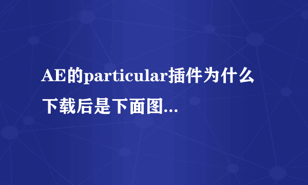 AE的particular插件为什么下载后是下面图的样子啊，安装不了，去了好多网站下了好几个也都是这个样子的。