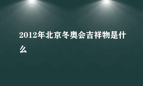 2012年北京冬奥会吉祥物是什么