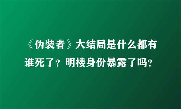 《伪装者》大结局是什么都有谁死了？明楼身份暴露了吗？